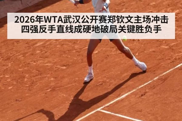2026年WTA武汉公开赛郑钦文主场冲击四强反手直线成硬地破局关键胜负手